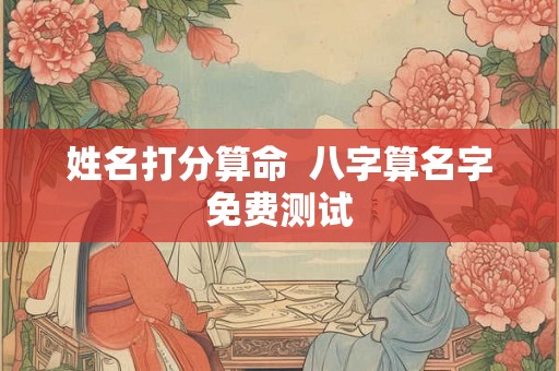 姓名打分算命  八字算名字免费测试