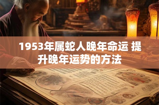 1953年属蛇人晚年命运 提升晚年运势的方法