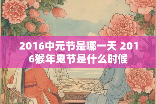 2016中元节是哪一天 2016猴年鬼节是什么时候