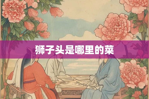 狮子头是哪里的菜