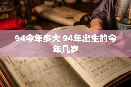 94今年多大 94年出生的今年几岁 94今年多大 94年出生的今年几岁