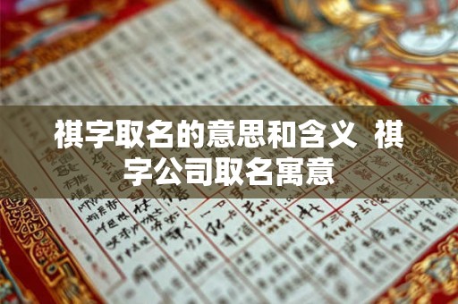 祺字取名的意思和含义  祺字公司取名寓意
