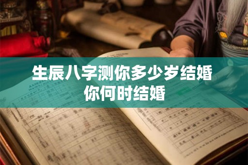 生辰八字测你多少岁结婚 你何时结婚