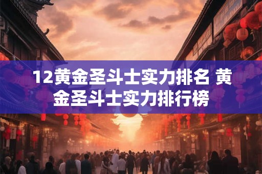 12黄金圣斗士实力排名 黄金圣斗士实力排行榜