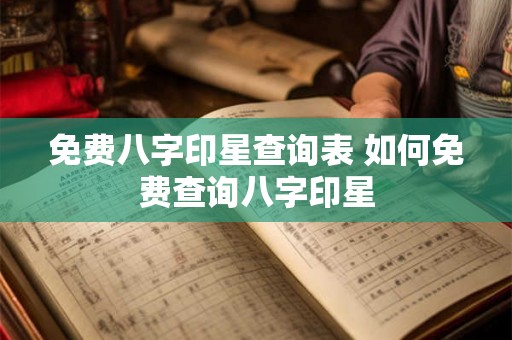 免费八字印星查询表 如何免费查询八字印星