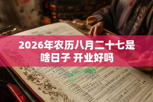 2026年农历八月二十七是啥日子 开业好吗