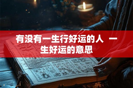 有没有一生行好运的人  一生好运的意思