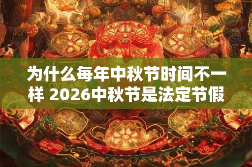 为什么每年中秋节时间不一样 2026中秋节是法定节假日吗