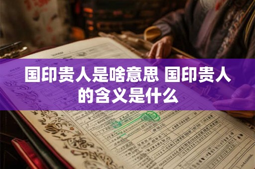 国印贵人是啥意思 国印贵人的含义是什么