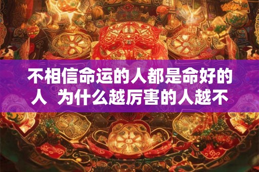 不相信命运的人都是命好的人  为什么越厉害的人越不信命