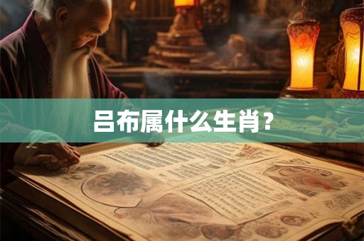 吕布属什么生肖？