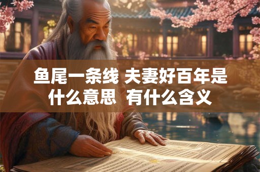 鱼尾一条线 夫妻好百年是什么意思  有什么含义