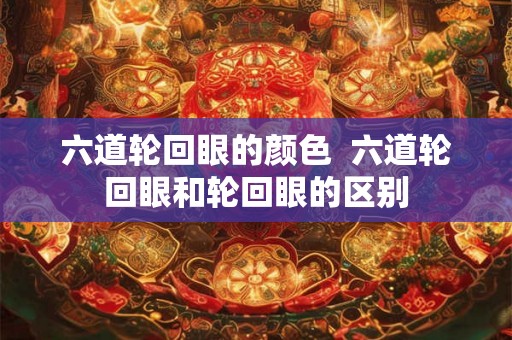 六道轮回眼的颜色  六道轮回眼和轮回眼的区别