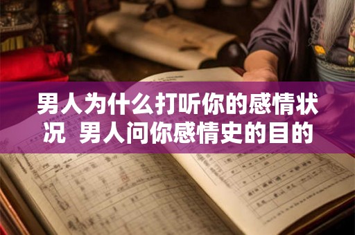 男人为什么打听你的感情状况  男人问你感情史的目的