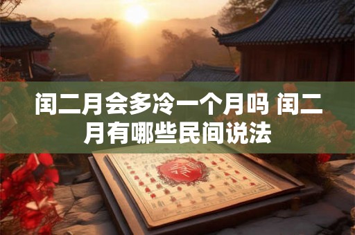 闰二月会多冷一个月吗 闰二月有哪些民间说法 闰二月会多冷一个月吗 闰二月有哪些民间说法