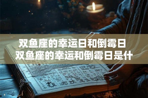 双鱼座的幸运日和倒霉日 双鱼座的幸运和倒霉日是什么 双鱼座的幸运日和倒霉日 双鱼座的幸运和倒霉日是什么