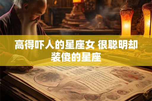 高得吓人的星座女 很聪明却装傻的星座