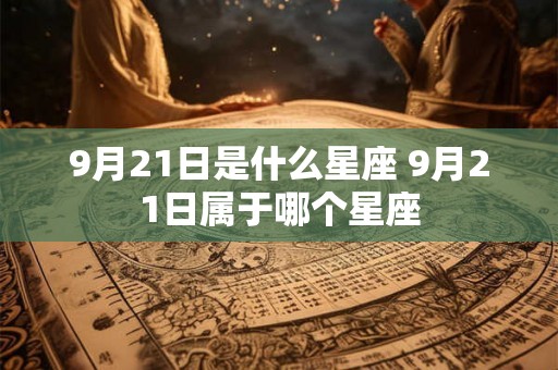 9月21日是什么星座 9月21日属于哪个星座