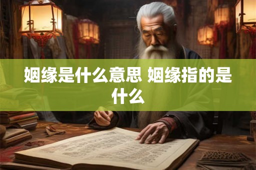 姻缘是什么意思 姻缘指的是什么