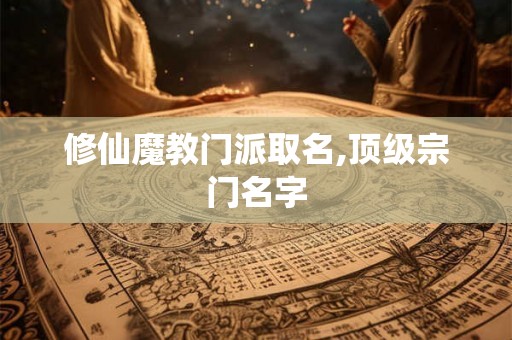 修仙魔教门派取名,顶级宗门名字