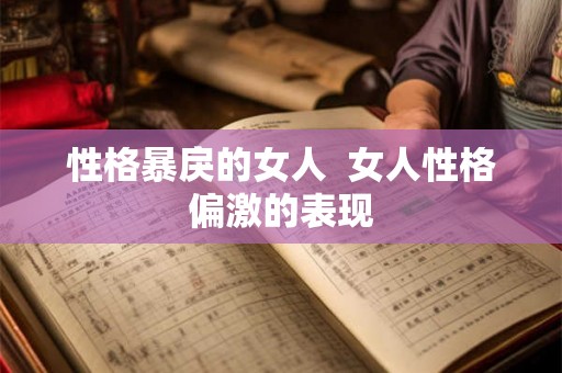 性格暴戾的女人  女人性格偏激的表现