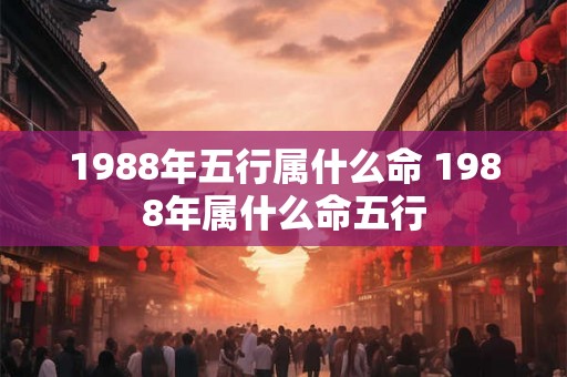 1988年五行属什么命 1988年属什么命五行