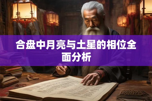 合盘中月亮与土星的相位全面分析 合盘中月亮与土星的相位全面分析