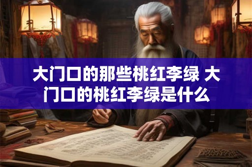 大门口的那些桃红李绿 大门口的桃红李绿是什么