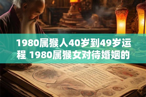 1980属猴人40岁到49岁运程 1980属猴女对待婚姻的看法