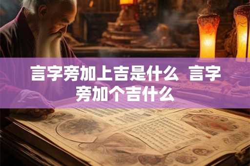 言字旁加上吉是什么 言字旁加个吉什么 言字旁加上吉是什么 言字旁加个吉什么