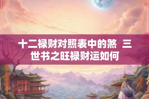 十二禄财对照表中的煞  三世书之旺禄财运如何