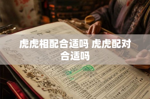 虎虎相配合适吗 虎虎配对合适吗