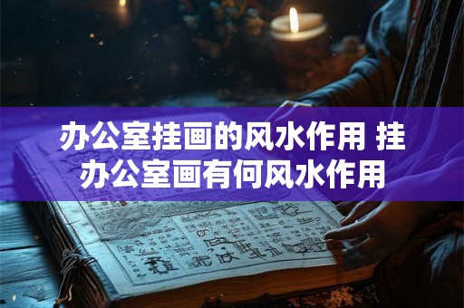 办公室挂画的风水作用 挂办公室画有何风水作用