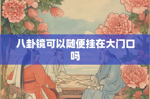 八卦镜可以随便挂在大门口吗 八卦镜可以随便挂在大门口吗