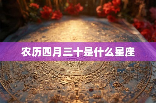 农历四月三十是什么星座 农历四月三十是什么星座