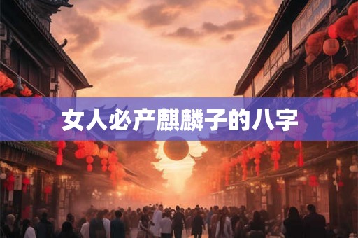 女人必产麒麟子的八字