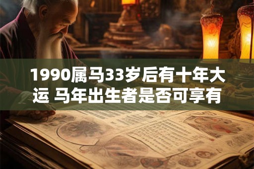 1990属马33岁后有十年大运 马年出生者是否可享有10年大运