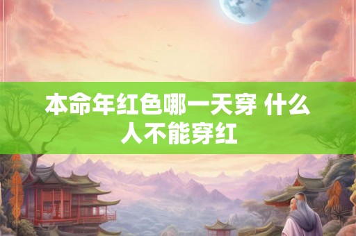 本命年红色哪一天穿 什么人不能穿红