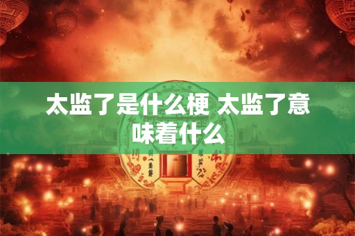 太监了是什么梗 太监了意味着什么