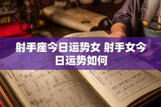 射手座今日运势女 射手女今日运势如何