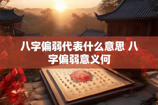 八字偏弱代表什么意思 八字偏弱意义何