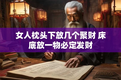 女人枕头下放几个聚财 床底放一物必定发财