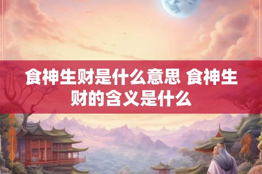 食神生财是什么意思 食神生财的含义是什么