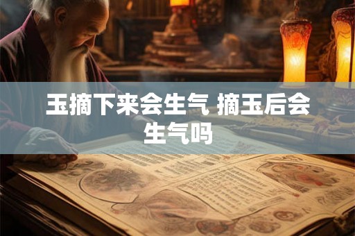 玉摘下来会生气 摘玉后会生气吗