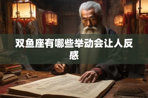 双鱼座有哪些举动会让人反感