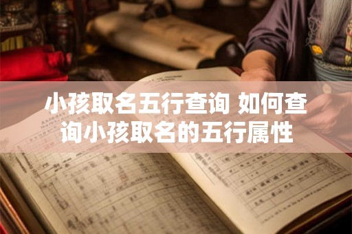 小孩取名五行查询 如何查询小孩取名的五行属性