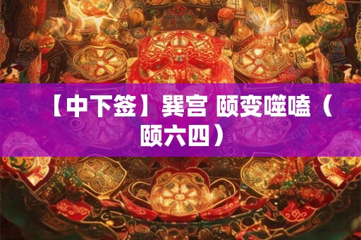 【中下签】巽宫 颐变噬嗑(颐六四) 【中下签】巽宫 颐变噬嗑(颐六四)