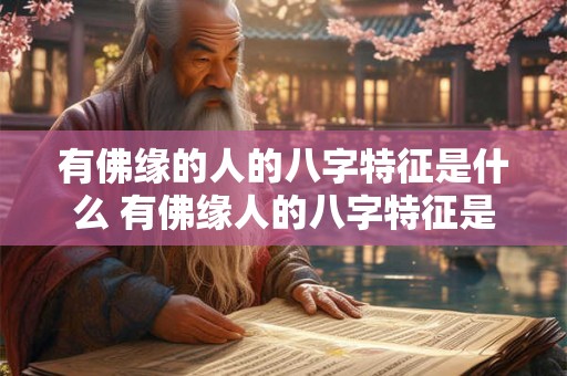 有佛缘的人的八字特征是什么 有佛缘人的八字特征是什么
