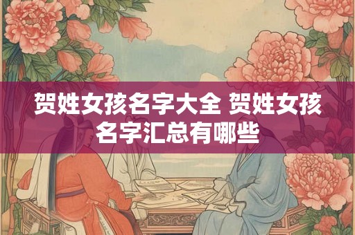 贺姓女孩名字大全 贺姓女孩名字汇总有哪些