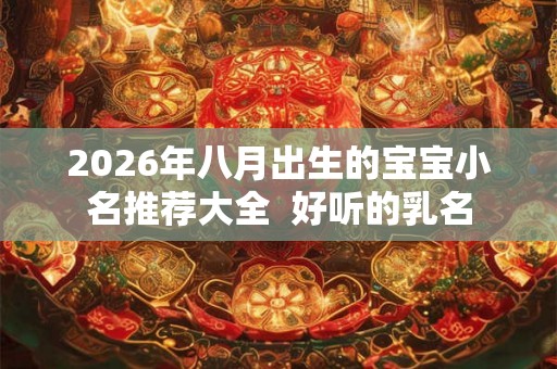 2026年八月出生的宝宝小名推荐大全  好听的乳名